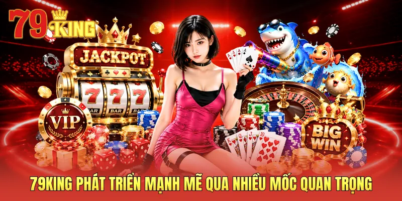 79KING phát triển mạnh mẽ qua nhiều mốc quan trọng