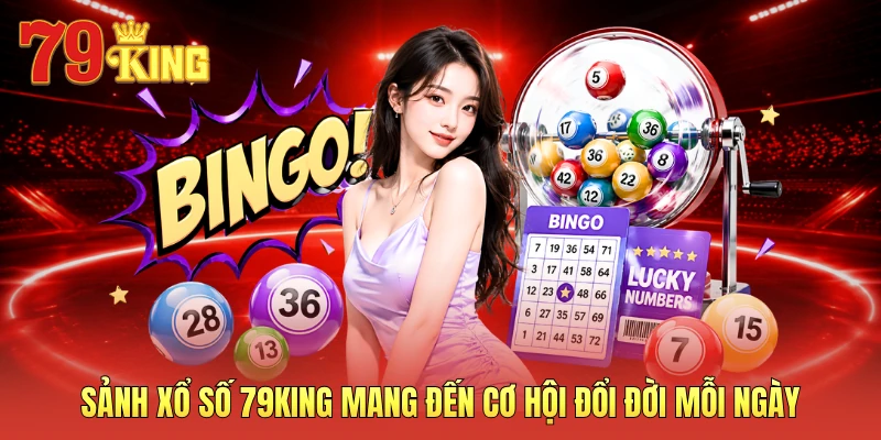 Sảnh xổ số 79KING mang đến cơ hội đổi đời mỗi ngày
